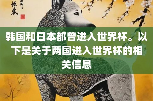 韩国和日本都曾进入世界杯。以下是关于两国进入世界杯的相关信息