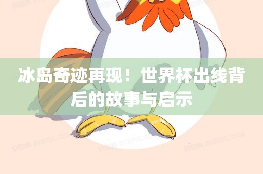 冰岛奇迹再现！世界杯出线背后的故事与启示