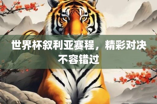 世界杯叙利亚赛程，精彩对决不容错过吉安市靖泰电力工程有限公司