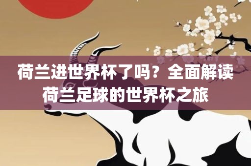 荷兰进世界杯了吗？全面解读荷兰足球的世界杯之旅