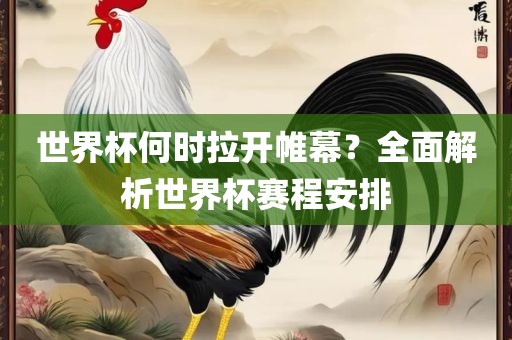 世界杯何时拉开帷幕？全面解析世界杯赛程安排