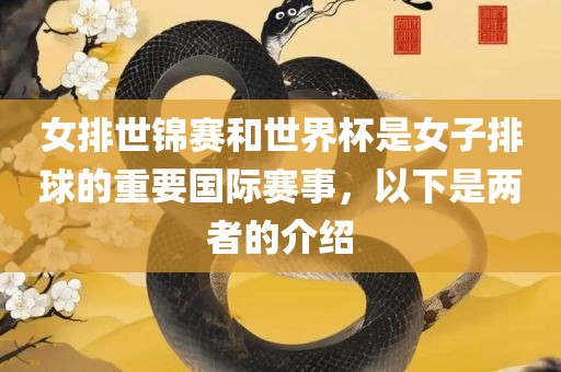 女排世锦赛和世界杯是女子排球的重要国际赛事，以下是两者的介绍