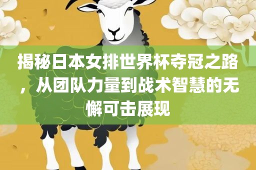 揭秘日本女排世界杯夺冠之路，从团队力量到战术智慧的无懈可击展现