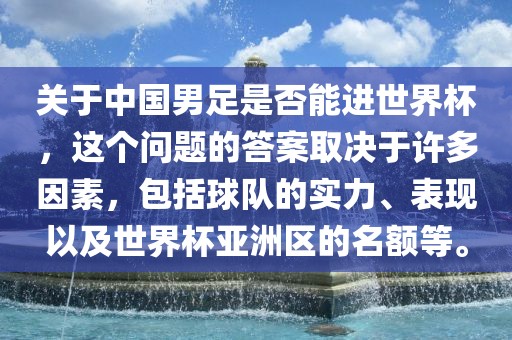 关于中国男足是否能进世界杯，这个问题的答案取决于许多因素，包括球队的实力、表现以及世界杯亚洲区的名额等。吉安市靖泰电力工程有限公司