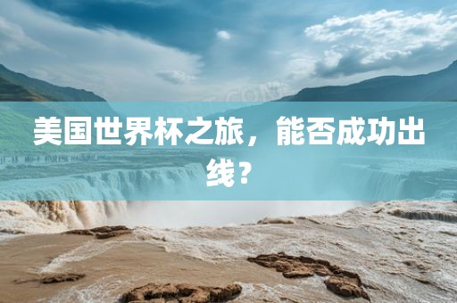 美国世界杯之旅，能否成功出线？