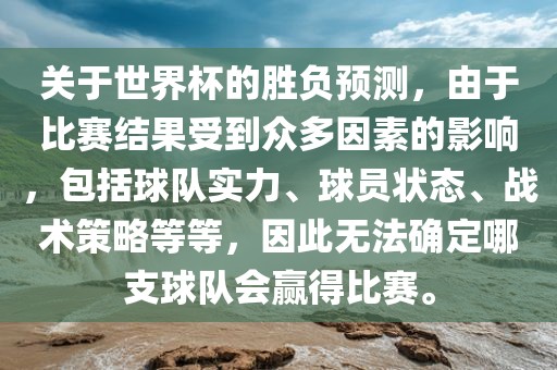 关于世界杯的胜负预测，由于比赛结果受到众多因素的影响，包括球队实力、球员状态、战术策略等等，因此无法确定哪支球队会赢得比赛。