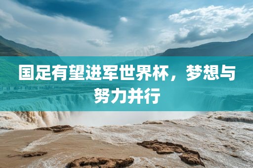 国足有望进军世界杯，梦想与努力并行
