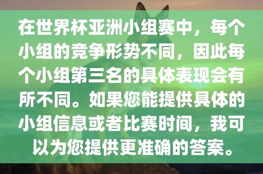 在世界杯亚洲小组赛中，每个小组的竞争形势不同，因此每个小组第三名的具体表现会有所不同。如果您能提供具体的小组信息或者比赛时间，我可以为您提供更准确的答案。吉安市靖泰电力工程有限公司