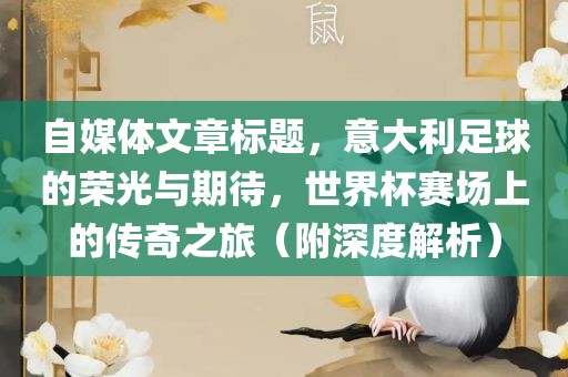 自媒体文章标题，意大利足球的荣光与期待，世界杯赛场上的传奇之旅（附深度解析）吉安市靖泰电力工程有限公司