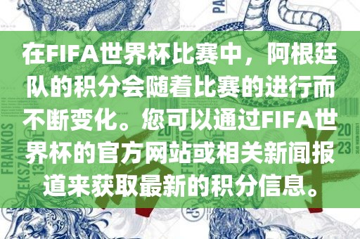 在FIFA世界杯比赛中，阿根廷队的积分会随着比赛的进行而不断变化。您可以通过FIFA世界杯的官方网站或相关新闻报道来获取最新的积分信息。