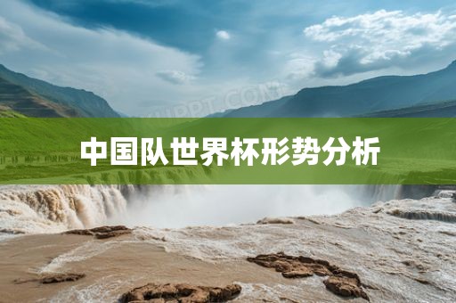 中国队世界杯形势分析吉安市靖泰电力工程有限公司