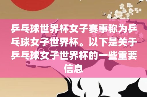 乒乓球世界杯女子赛事称为乒乓球女子世界杯。以下是关于乒乓球女子世界杯的一些重要信息
