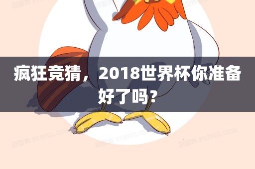 疯狂竞猜，2018世界杯你准备好了吗？