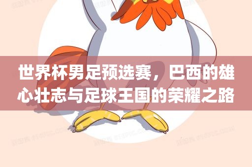 世界杯男足预选赛，巴西的雄心壮志与足球王国的荣耀之路