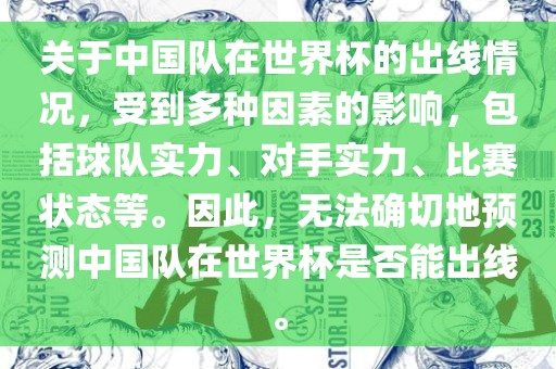 关于中国队在世界杯的出线情况，受到多种因素的影响，包括球队实力、对手实力、比赛状态等。因此，无法确切地预测中国队在世界杯是否能出线。