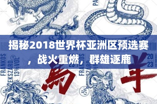 揭秘2018世界杯亚洲区预选赛，战火重燃，群雄逐鹿