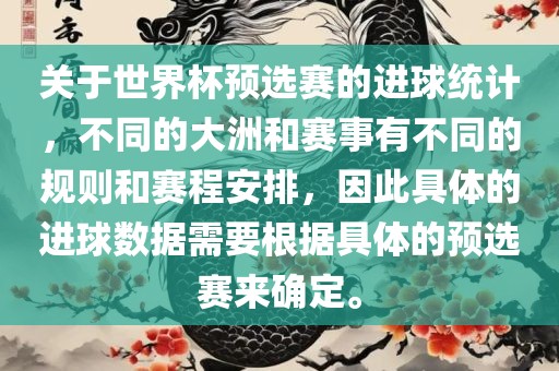 关于世界杯预选赛的进球统计，不同的大洲和赛事有不同的规则和赛程安排，因此具体的进球数据需要根据具体的预选赛来确定。