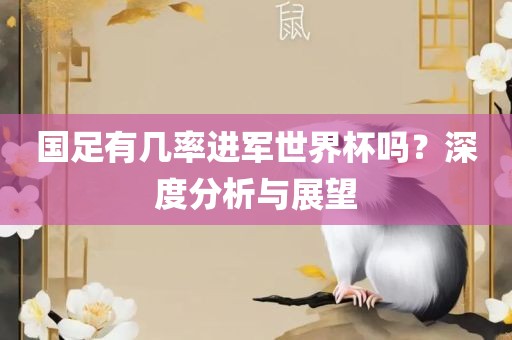 国足有几率进军世界杯吗？深度分析与展望