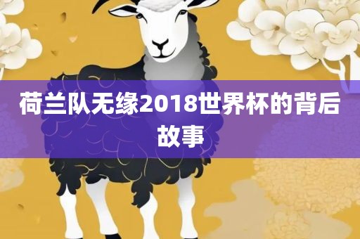 荷兰队无缘2018世界杯的背后故事