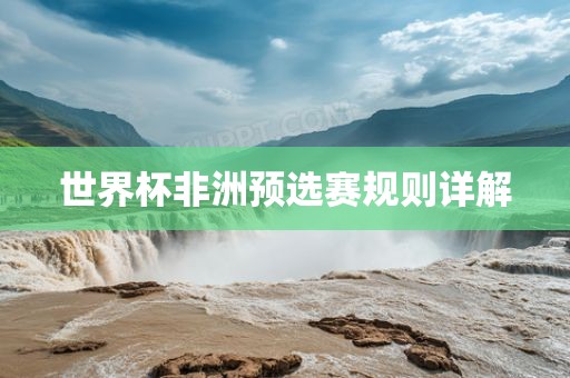 世界杯非洲吉安市靖泰电力工程有限公司预选赛规则详解