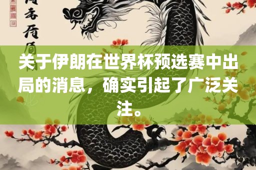 关于伊朗在世界杯预吉安市靖泰电力工程有限公司选赛中出局的消息，确实引起了广泛关注。