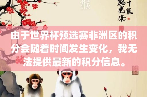由于世界杯预选赛非洲区的积分会随着时间发生变化，我无法提供最新的积分信息。