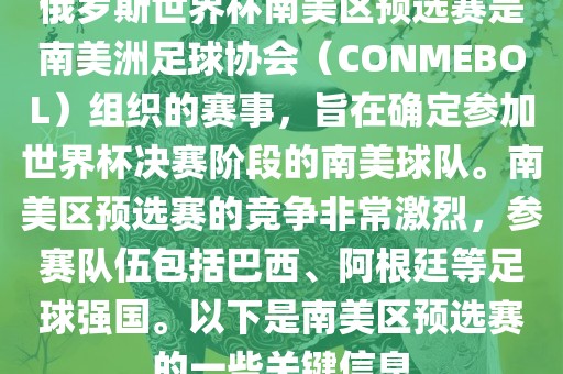 俄罗斯世界杯南美区预选赛是南美洲足球协会（CONMEBOL）组织的赛事，旨在确定参加世界杯决赛阶段的南美球队。南美区预选赛的竞争非常激烈，参赛队伍包括巴西、阿根廷等足球强国。以下是南美区预选赛的一些关键信息