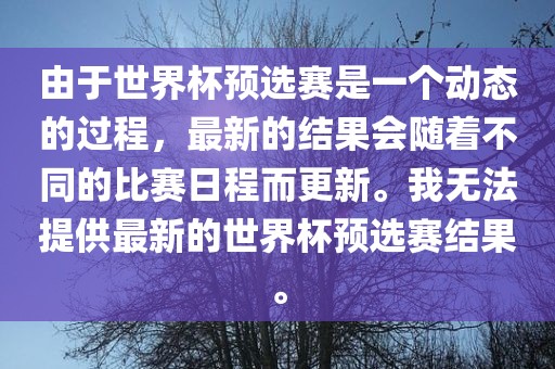 由于世界杯预选赛是一个动态的过程，最新的结果会随着不同的比赛日程而更新。我无法提供最新的世界杯预选赛结果。