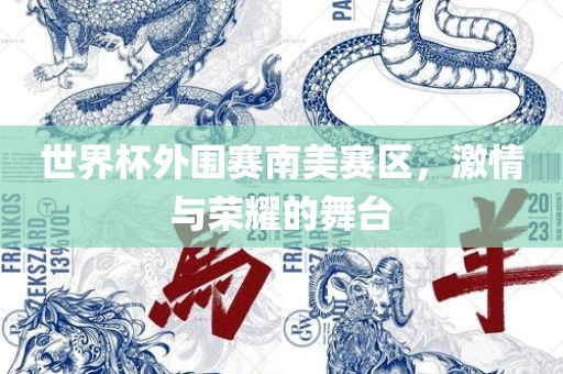 世界杯外围赛南美赛区，激情与荣耀的舞台吉安市靖泰电力工程有限公司