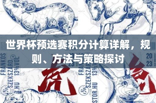 世界杯预选赛积分计算详解，规则、方法与策略探讨