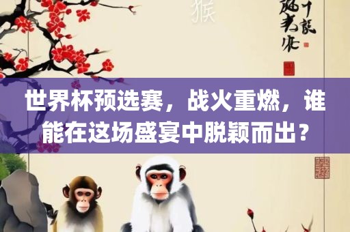 世界杯预选赛，战火重燃，谁能在这场盛宴中脱颖而出？
