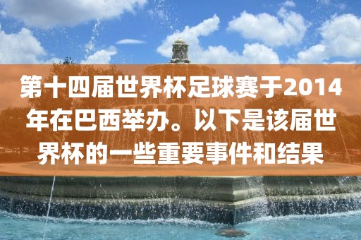 第十四届世界杯足球赛于2014年在巴西举办。以下是该届世界杯的一些重要事件和结果