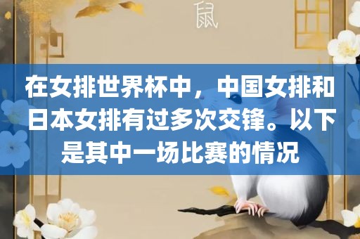 在女排世界杯中，中国女排和日本女排有过多次交锋。以下是其中一场比赛的情况