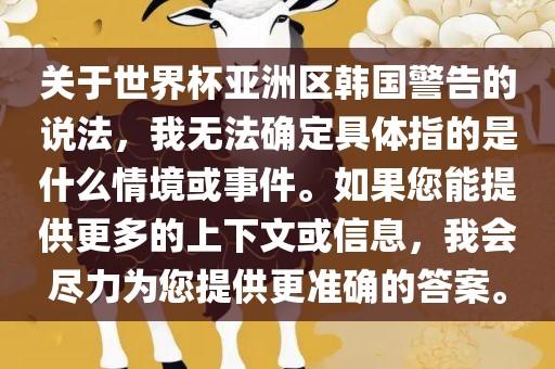 关于世界杯亚洲区韩国警告的说法，我无法确定具体指的是什么情境或事件。如果您能提供更多的上下文或信息，我会尽力为您提供更准确的答案。