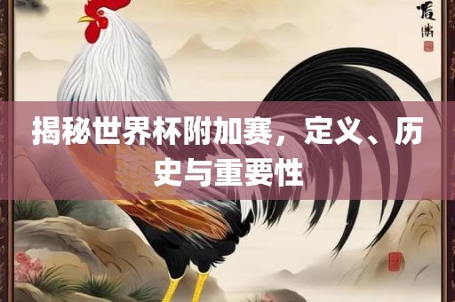 揭秘世界杯附加赛，定义、历史与重要性