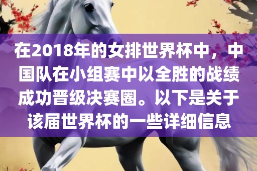 在2018年的女排世界杯中，中国队在小组赛中以全胜的战绩成功晋级决赛圈。以下是关于该届世界杯的一些详细信息