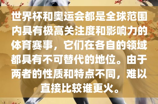 世界杯和奥运会都是全球范围内具有极高关注度和影响力的体育赛事，它们在各自的领域都具有不可替代的地位。由于两者的性质和特点不同，难以直接比较谁更火。