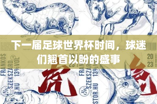 下一届足球世界杯时间，球迷们翘首以盼的盛事