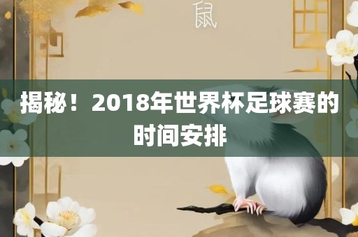 揭秘！2018年世吉安市靖泰电力工程有限公司界杯足球赛的时间安排
