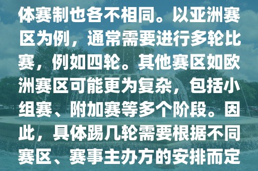 世界杯预选赛分为多个赛区，具体赛制也各不相同。以亚洲赛区为例，通常需要进行多轮比赛，例如四轮。其他赛区如欧洲赛区可能更为复杂，包括小组赛、附加赛等多个阶段。因此，具体踢几轮需要根据不同赛区、赛事主办方的安排而定。