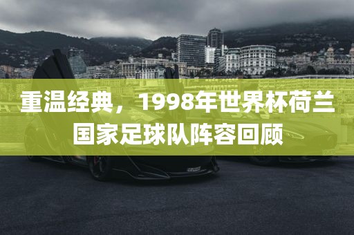 重温经典，1998年世界杯荷兰国家足球队阵容回顾