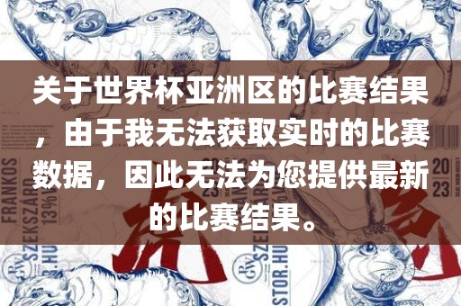 关于世界杯亚洲区的比赛结果，由于我无法获取实时的比赛数据，因此无法为您提供最新的比赛结果。