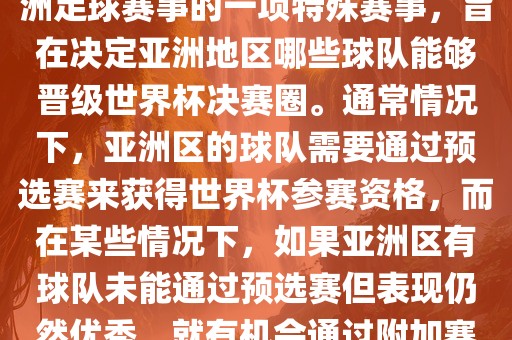 亚洲区世界杯附加赛是针对亚洲足球赛事的一项特殊赛事，旨在决定亚洲地区哪些球队能够晋级世界杯决赛圈。通常情况下，亚洲区的球队需要通过预选赛来获得世界杯参赛资格，而在某些情况下，如果亚洲区有球队未能通过预选赛但表现仍然优秀，就有机会通过附加赛争取额外的参赛名额。