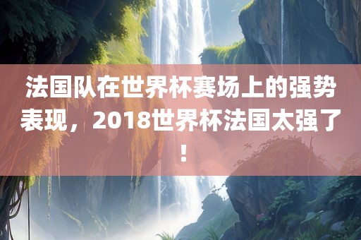法国队在世界杯赛场上的强势表现，2018世界杯法国太强了！
