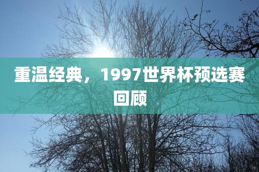 重温经典，1997世界杯预选赛回顾