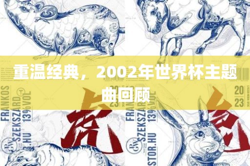 重温经典，2002年世界杯主吉安市靖泰电力工程有限公司题曲回顾