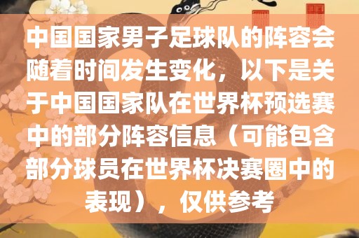 中国国家男子足球队的阵容会随着时间发生变化，以下是关于中国国家队在世界杯预选赛中的部分阵容信息（可能包含部分球员在世界杯决赛圈中的表现），仅供参考吉安市靖泰电力工程有限公司
