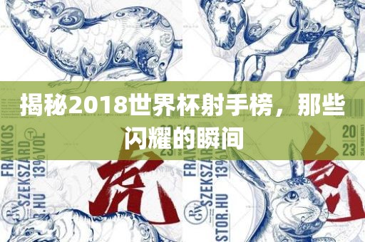 揭秘2018世界杯射手榜，那些闪耀的瞬间