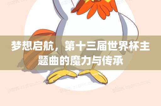 梦想启航，第十三届世界杯主题曲的魔力与传承