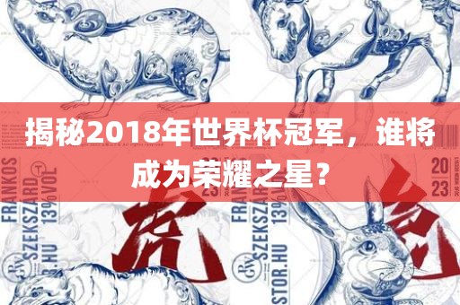 揭秘2018年世界杯冠军，谁将成为荣耀之星？
